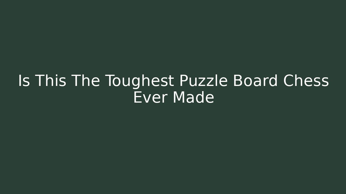Is This The Toughest Puzzle Board Chess Ever Made