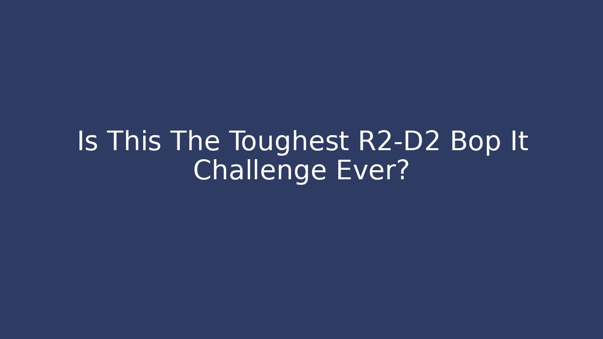 Is This The Toughest R2-D2 Bop It Challenge Ever?
