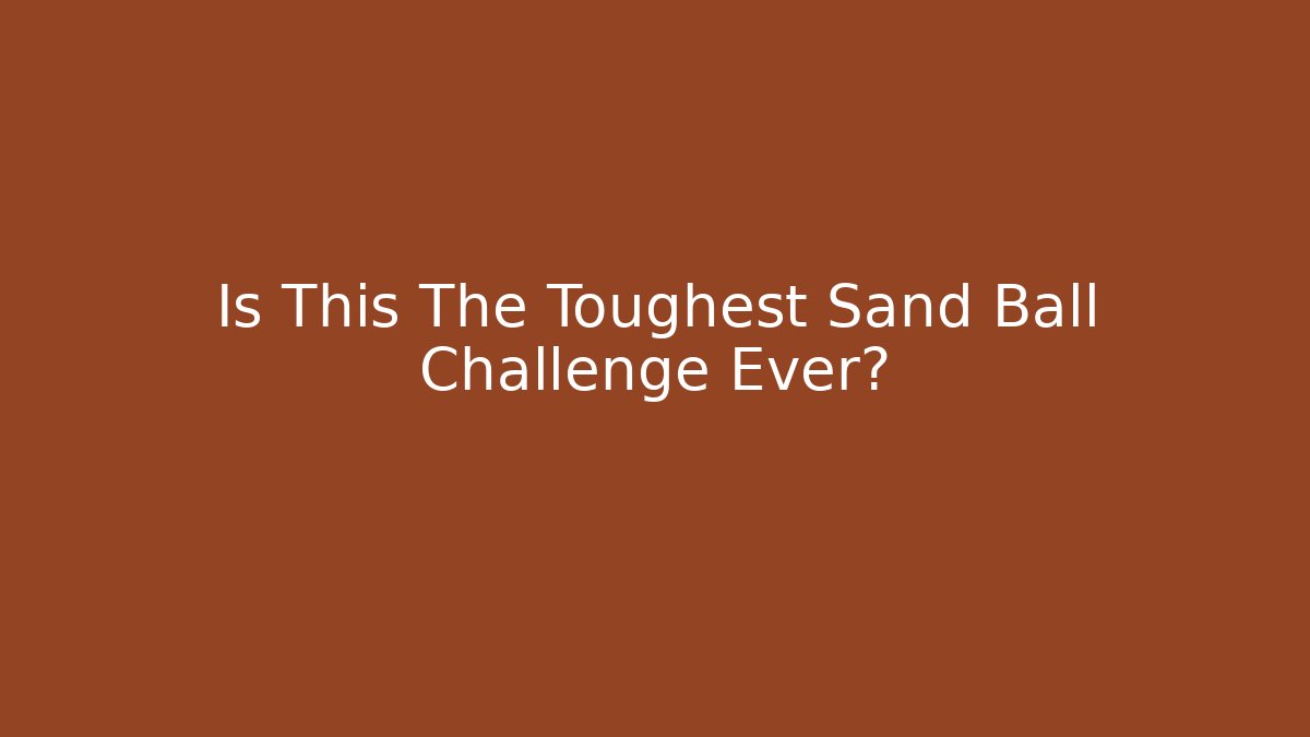 Is This The Toughest Sand Ball Challenge Ever?