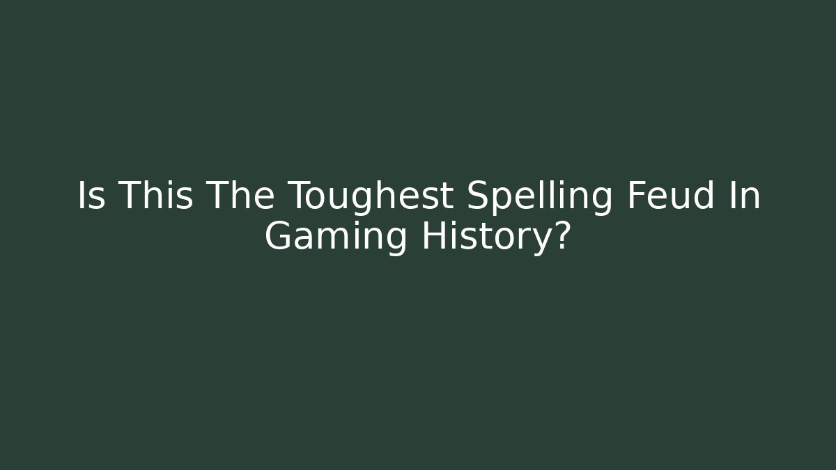 Is This The Toughest Spelling Feud In Gaming History?