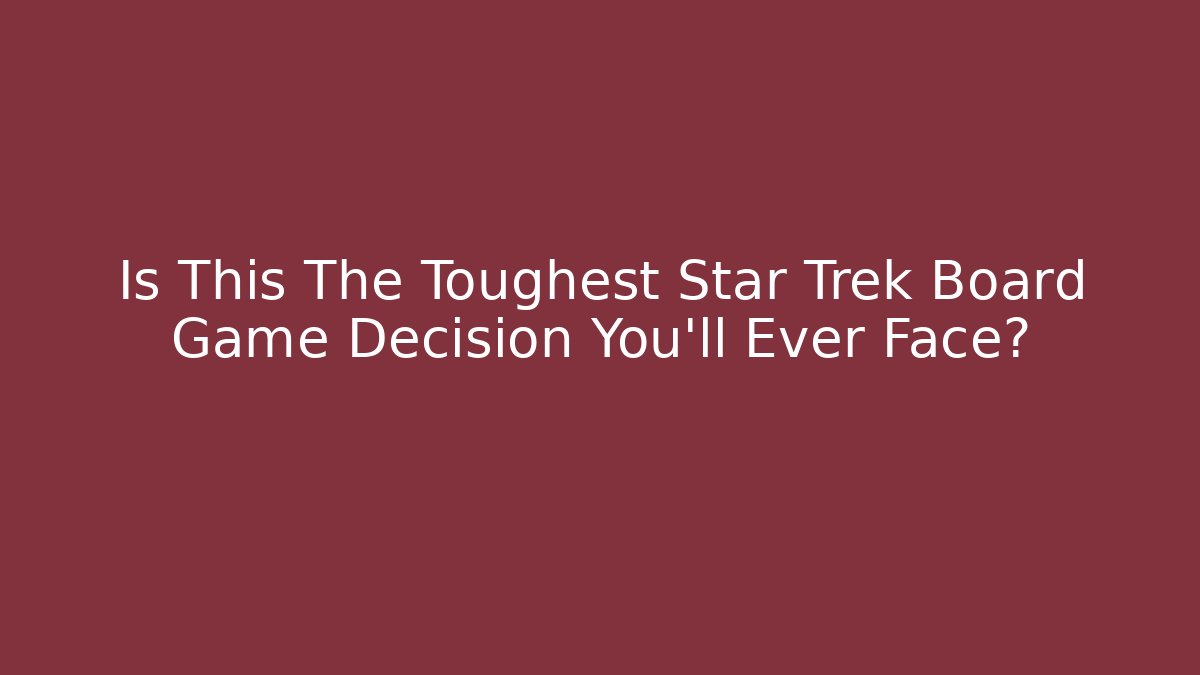 Is This The Toughest Star Trek Board Game Decision You'll Ever Face?