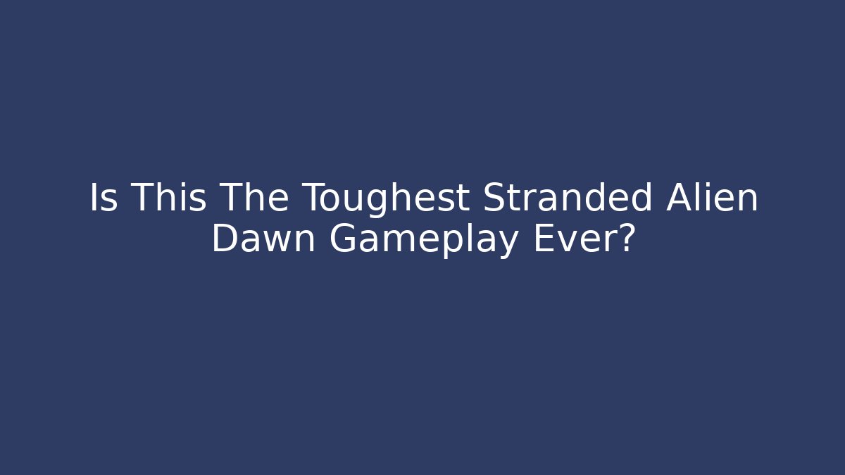 Is This The Toughest Stranded Alien Dawn Gameplay Ever?