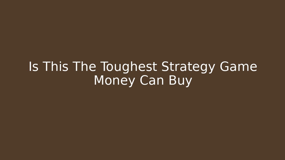 Is This The Toughest Strategy Game Money Can Buy