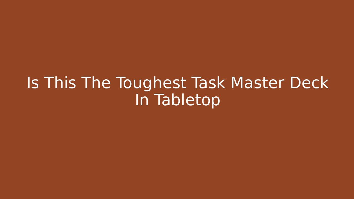 Is This The Toughest Task Master Deck In Tabletop