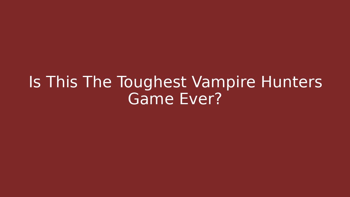 Is This The Toughest Vampire Hunters Game Ever?