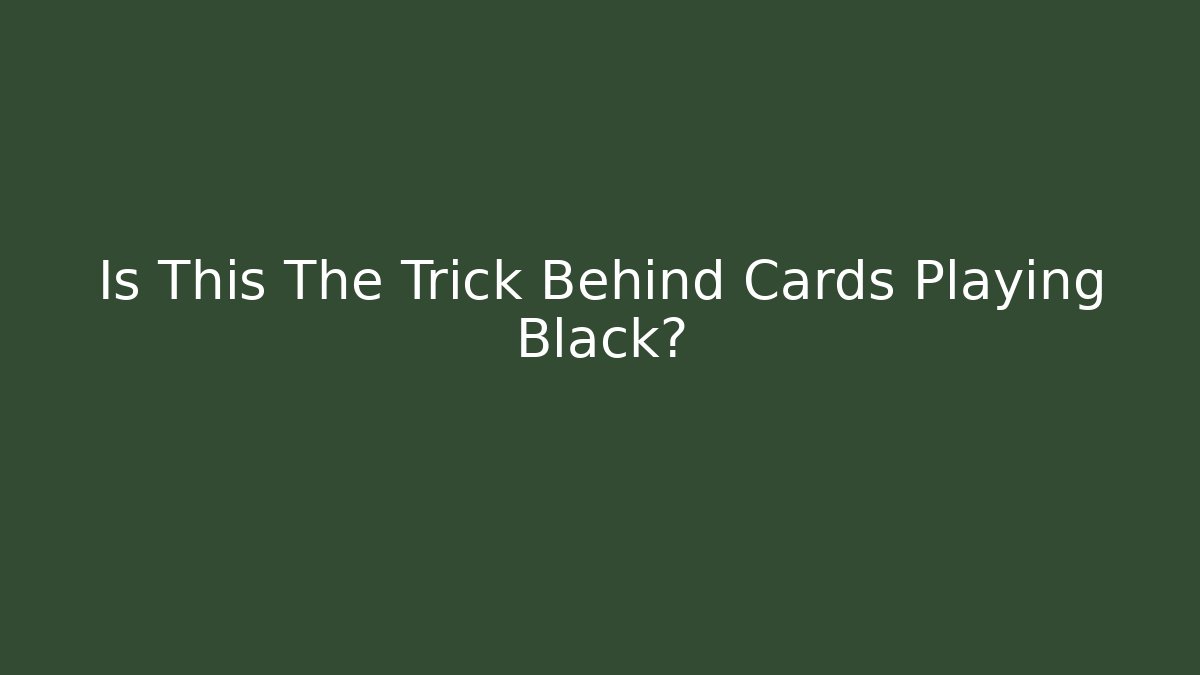 Is This The Trick Behind Cards Playing Black?