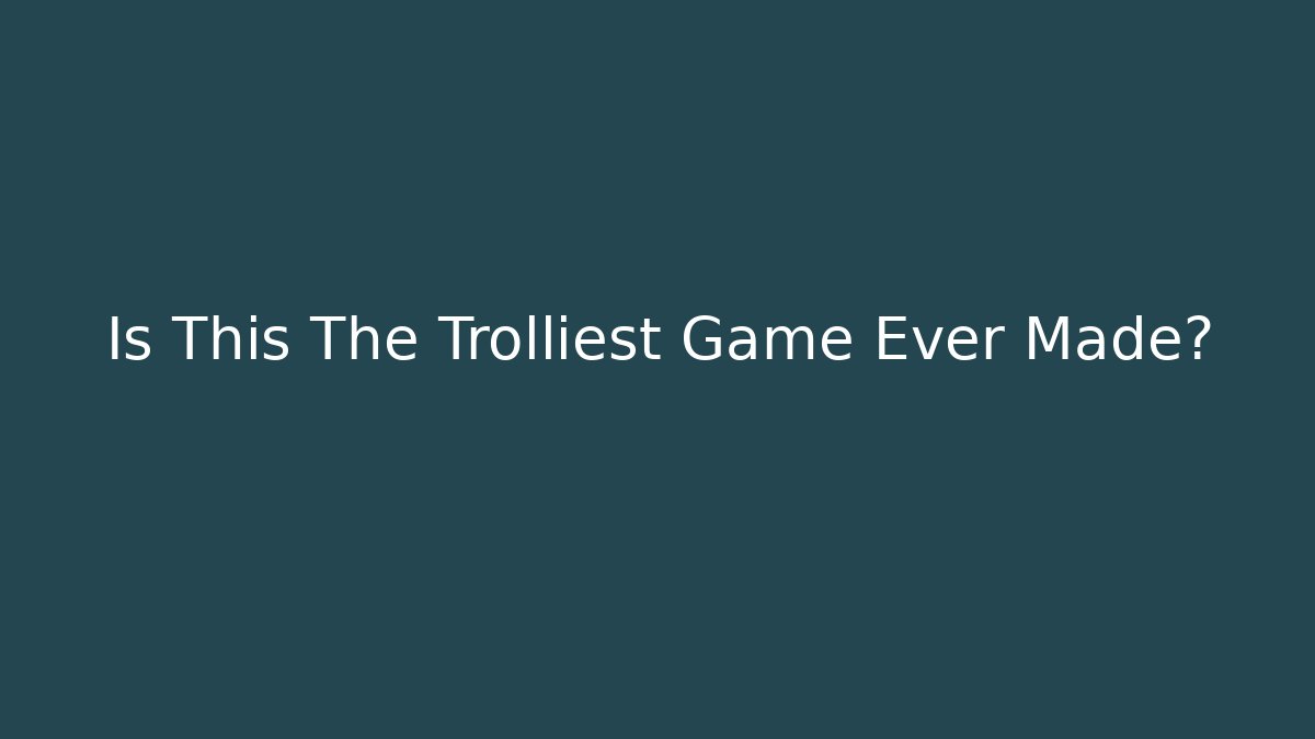 Is This The Trolliest Game Ever Made?
