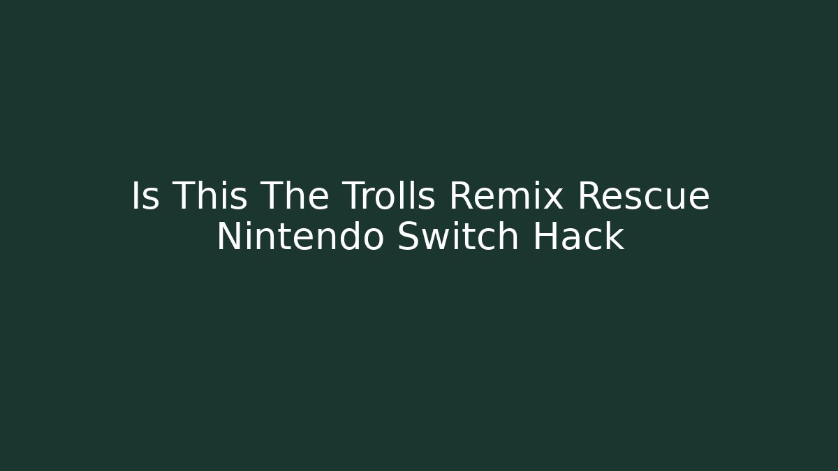 Is This The Trolls Remix Rescue Nintendo Switch Hack - Critter Realm