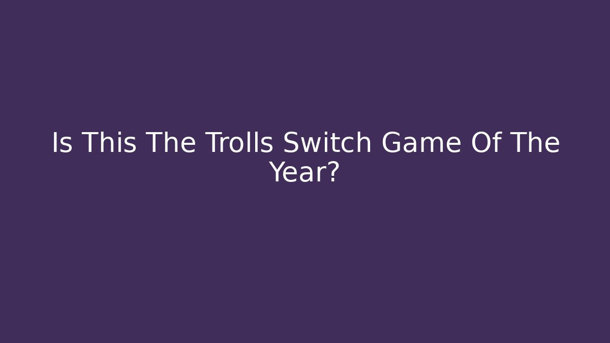 Is This The Trolls Switch Game Of The Year?