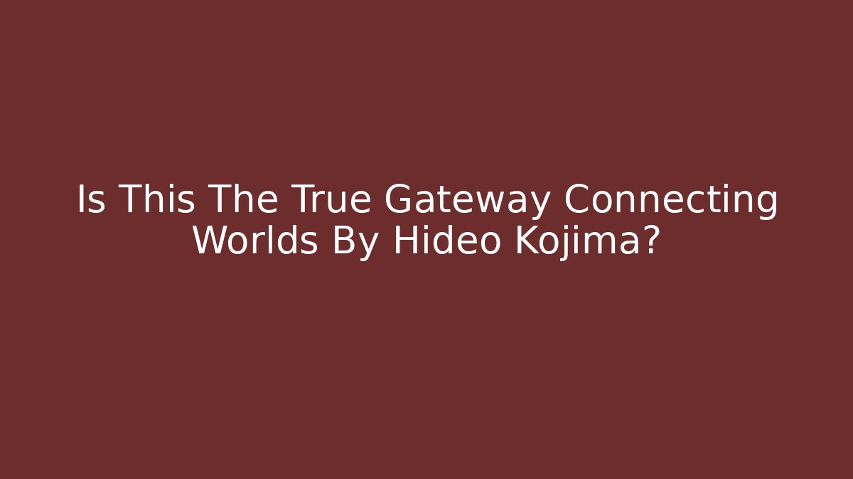 Is This The True Gateway Connecting Worlds By Hideo Kojima?