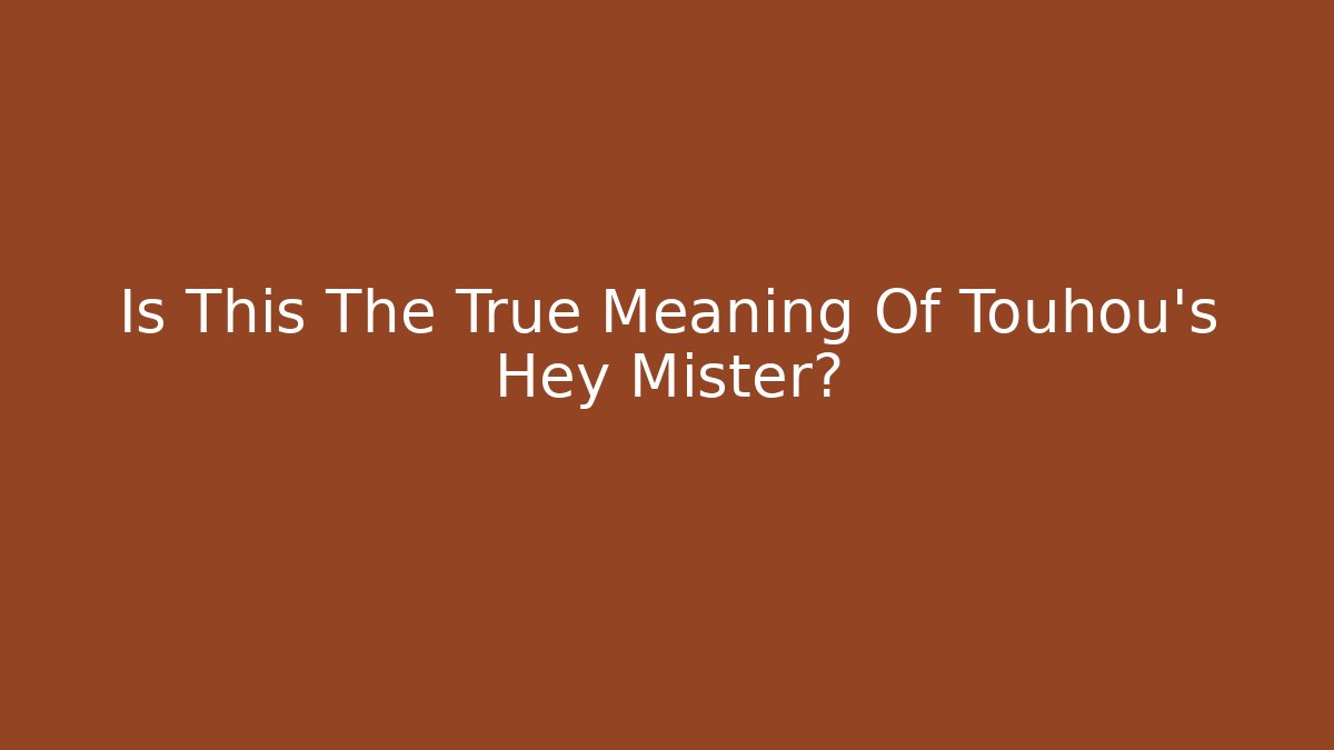 Is This The True Meaning Of Touhou's Hey Mister?