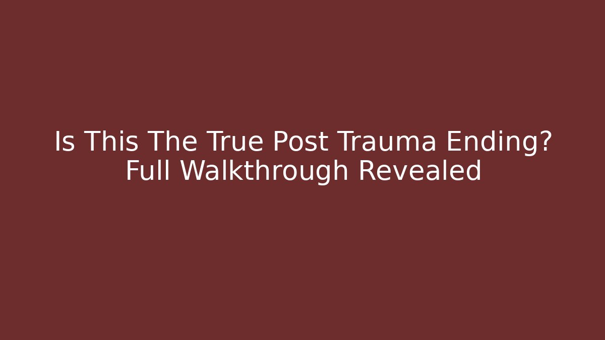 Is This The True Post Trauma Ending? Full Walkthrough Revealed