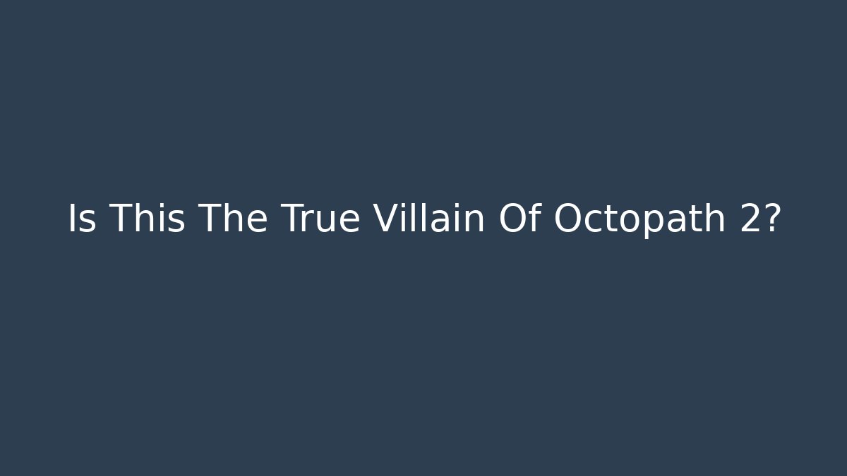 Is This The True Villain Of Octopath 2?
