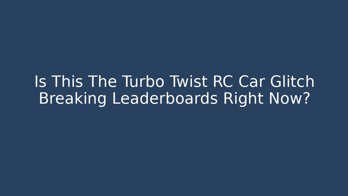 Is This The Turbo Twist RC Car Glitch Breaking Leaderboards Right Now?