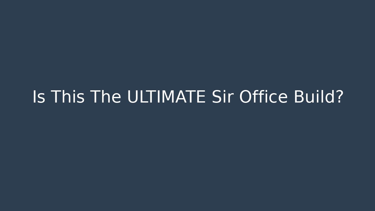 Is This The ULTIMATE Sir Office Build?