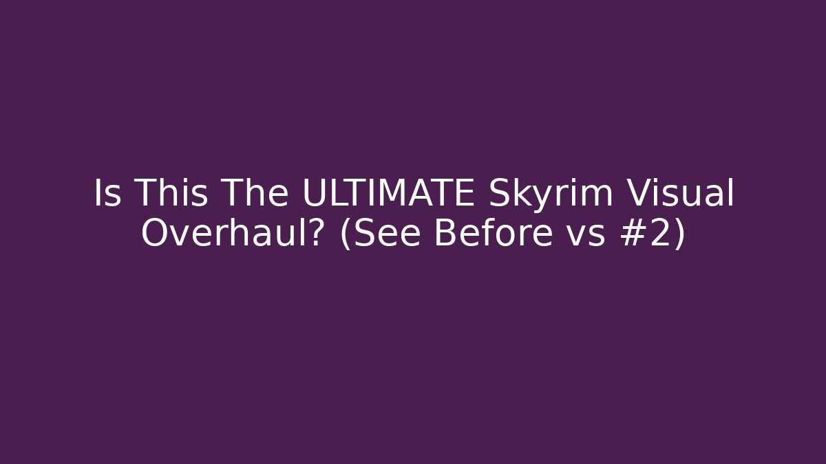 Is This The ULTIMATE Skyrim Visual Overhaul? (See Before vs #2)