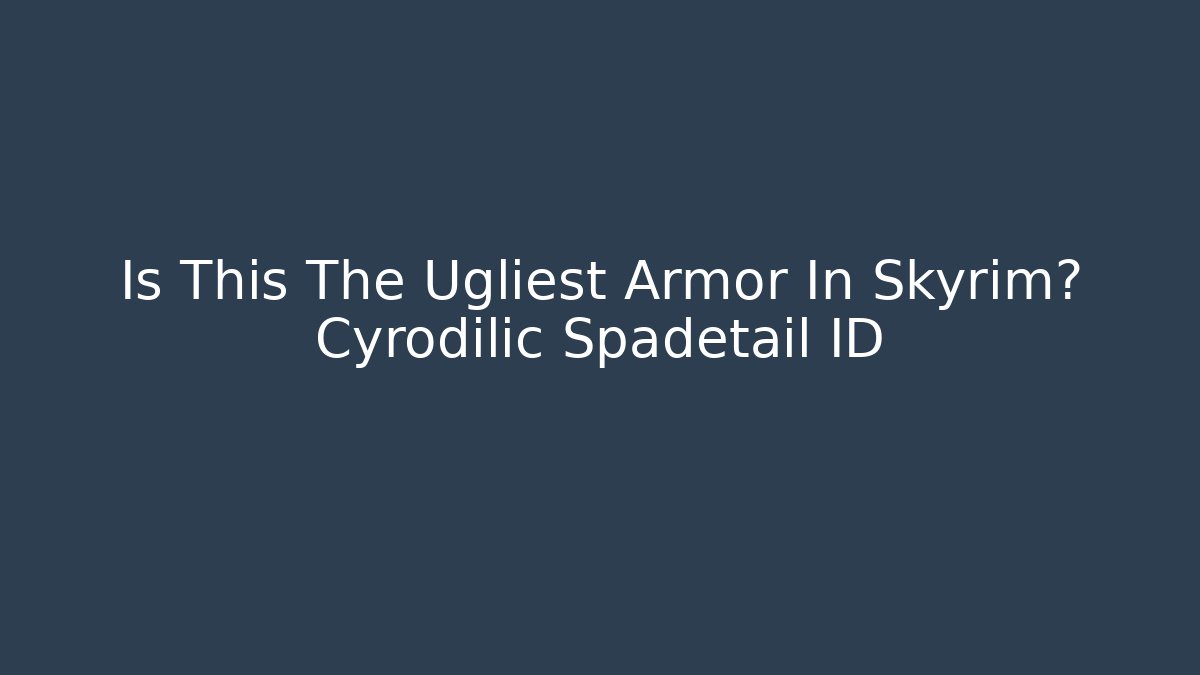 Is This The Ugliest Armor In Skyrim? Cyrodilic Spadetail ID