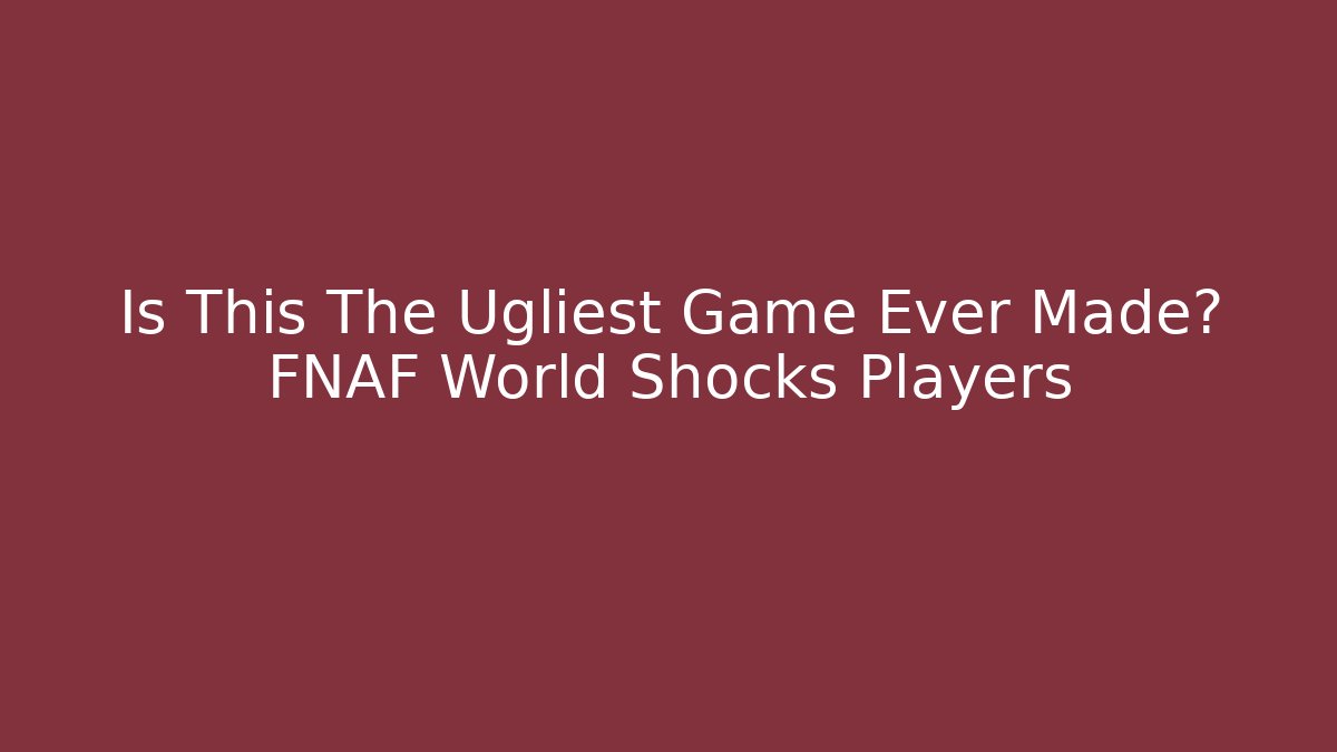 Is This The Ugliest Game Ever Made? FNAF World Shocks Players
