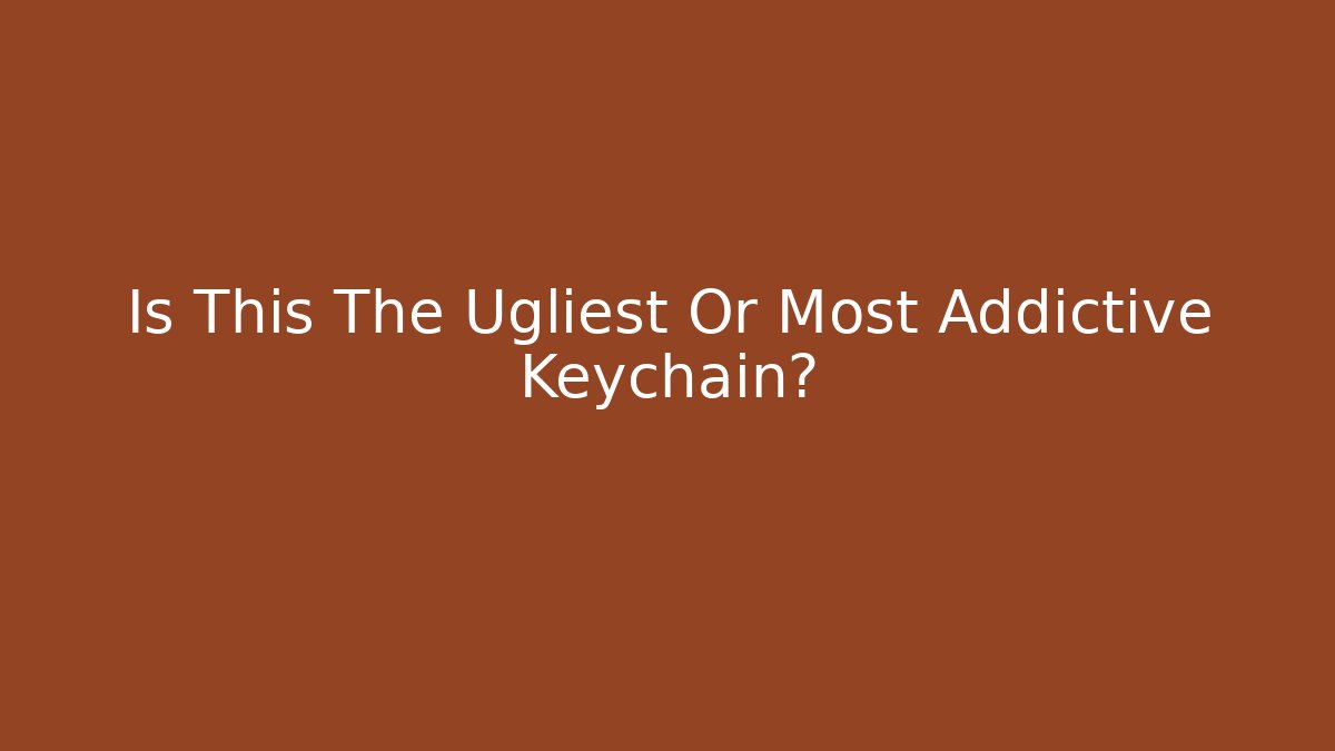 Is This The Ugliest Or Most Addictive Keychain?