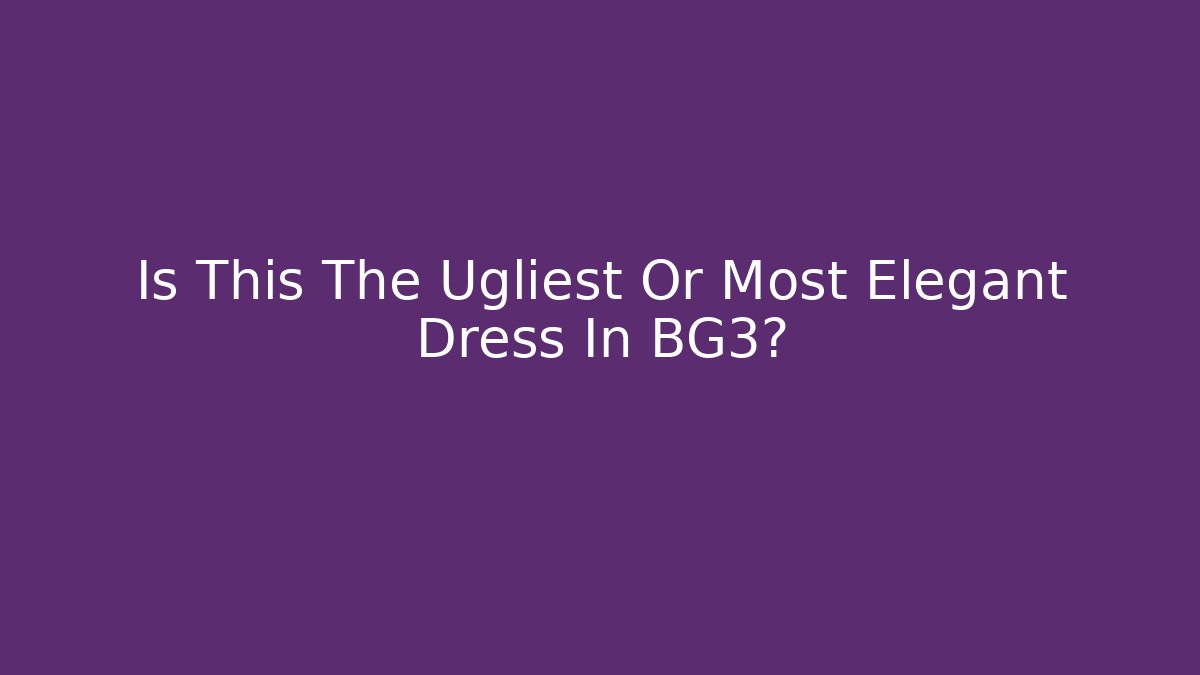 Is This The Ugliest Or Most Elegant Dress In BG3?