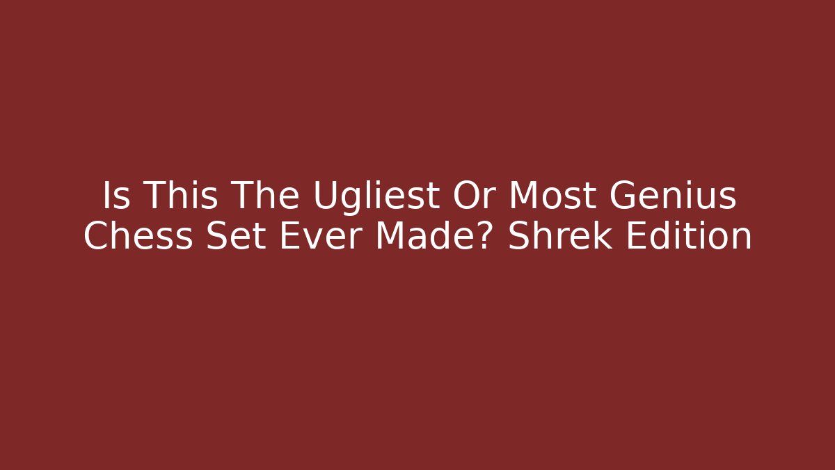 Is This The Ugliest Or Most Genius Chess Set Ever Made? Shrek Edition