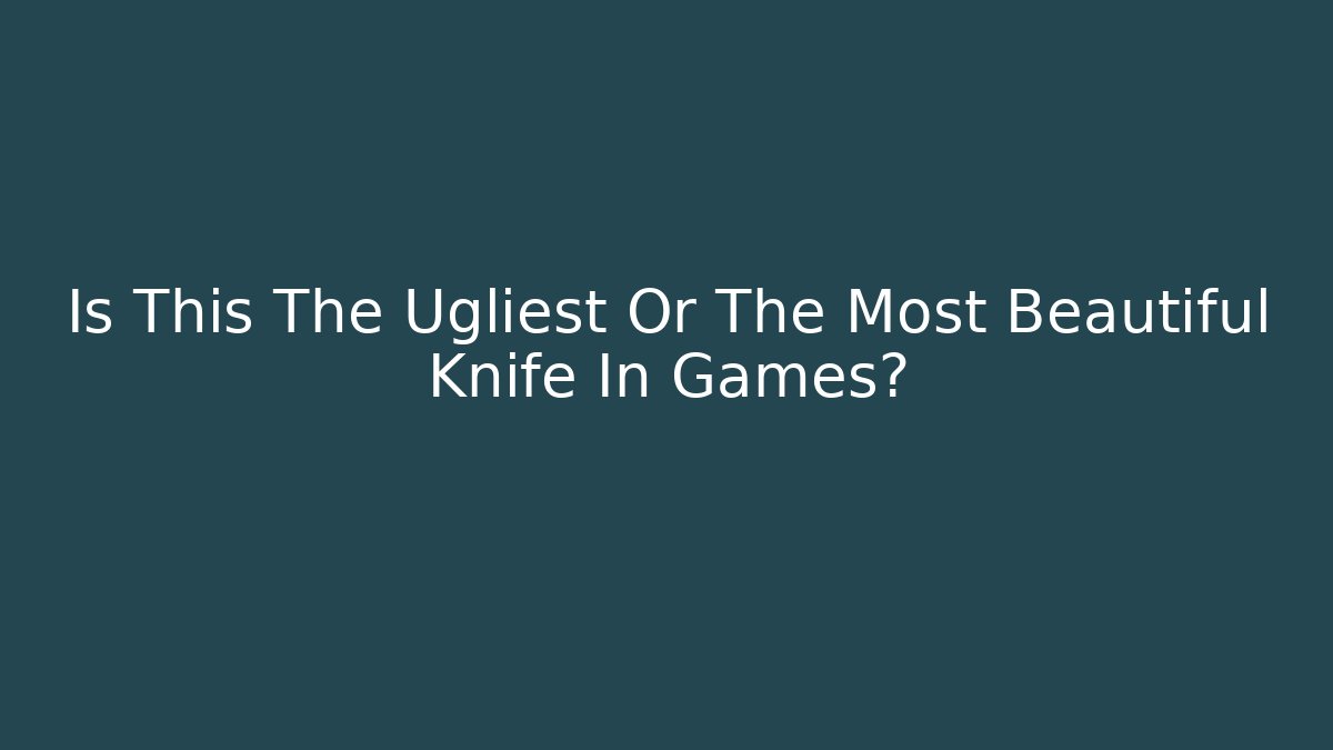 Is This The Ugliest Or The Most Beautiful Knife In Games?