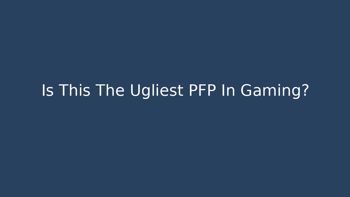 Is This The Ugliest PFP In Gaming?