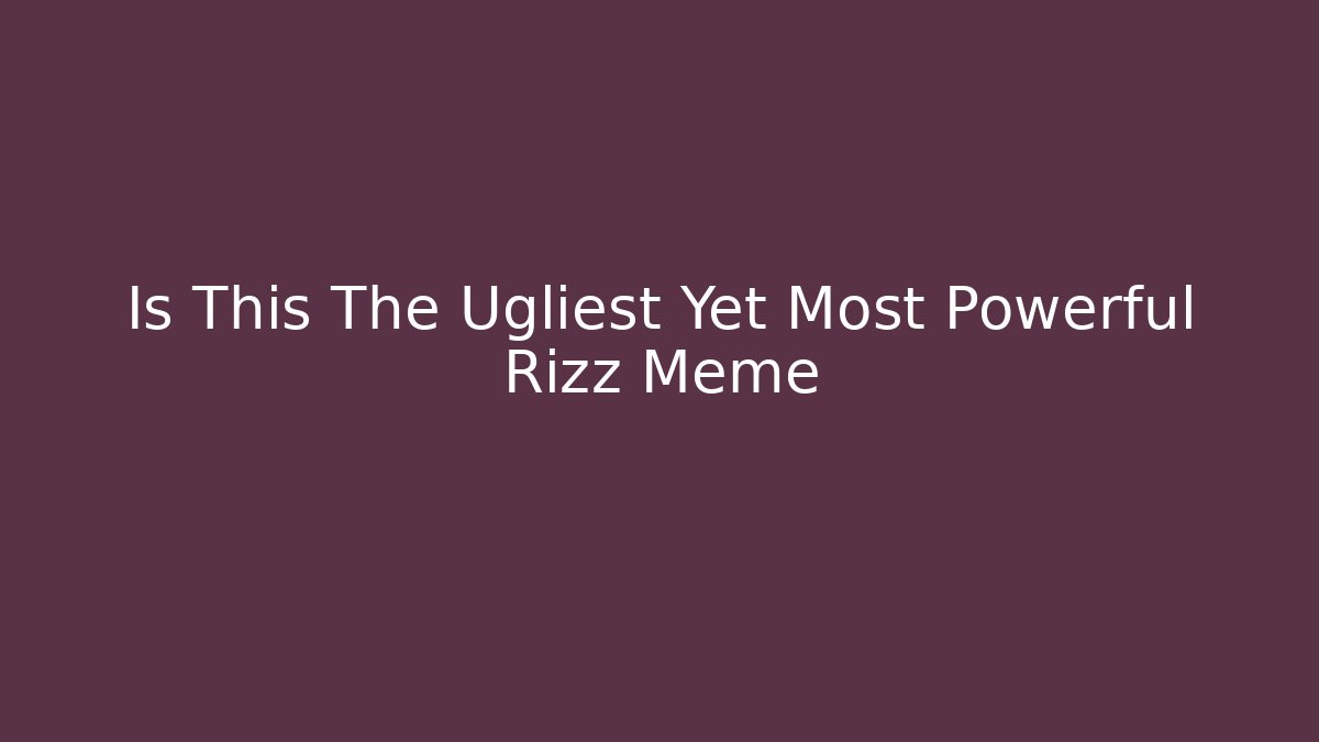 Is This The Ugliest Yet Most Powerful Rizz Meme - Critter Realm