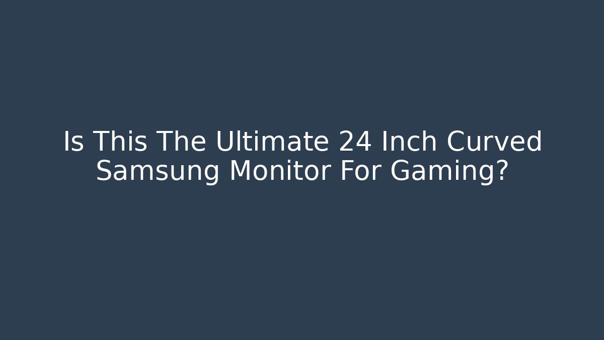 Is This The Ultimate 24 Inch Curved Samsung Monitor For Gaming?