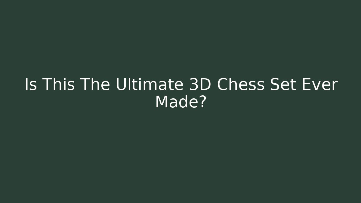 Is This The Ultimate 3D Chess Set Ever Made?