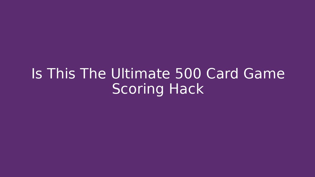 Is This The Ultimate 500 Card Game Scoring Hack - Critter Realm