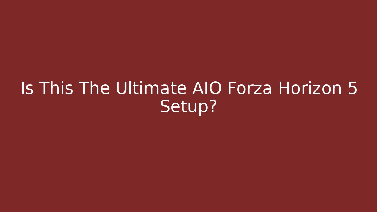 Is This The Ultimate AIO Forza Horizon 5 Setup? - Critter Realm