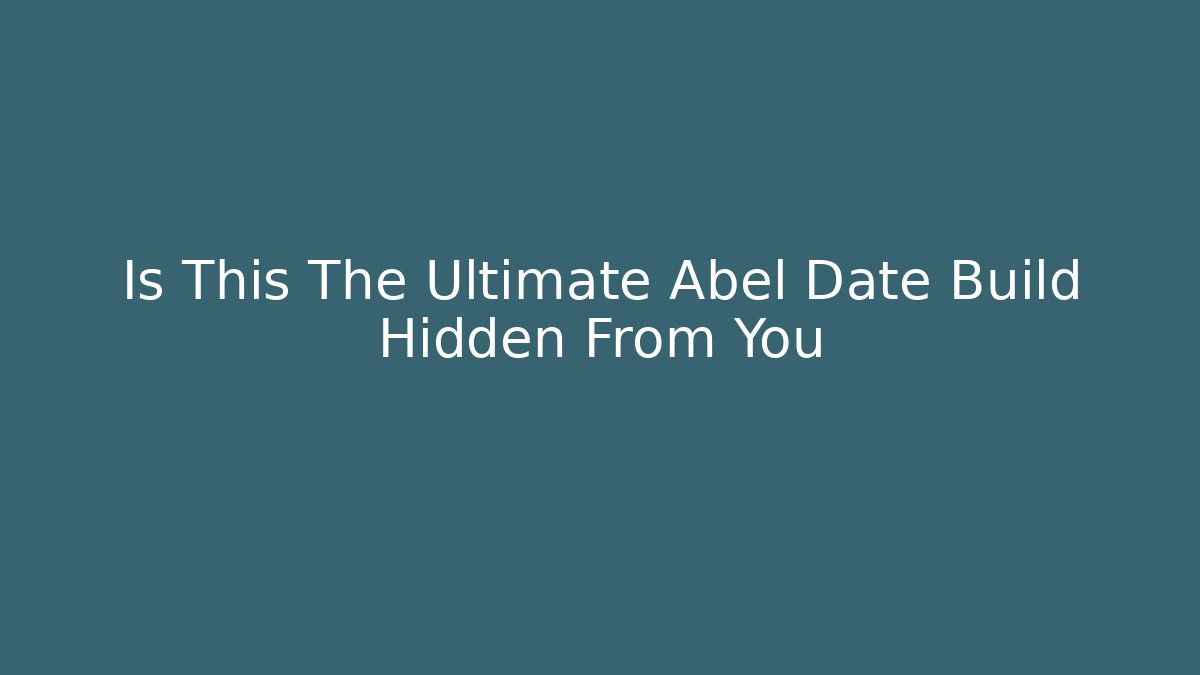 Is This The Ultimate Abel Date Build Hidden From You
