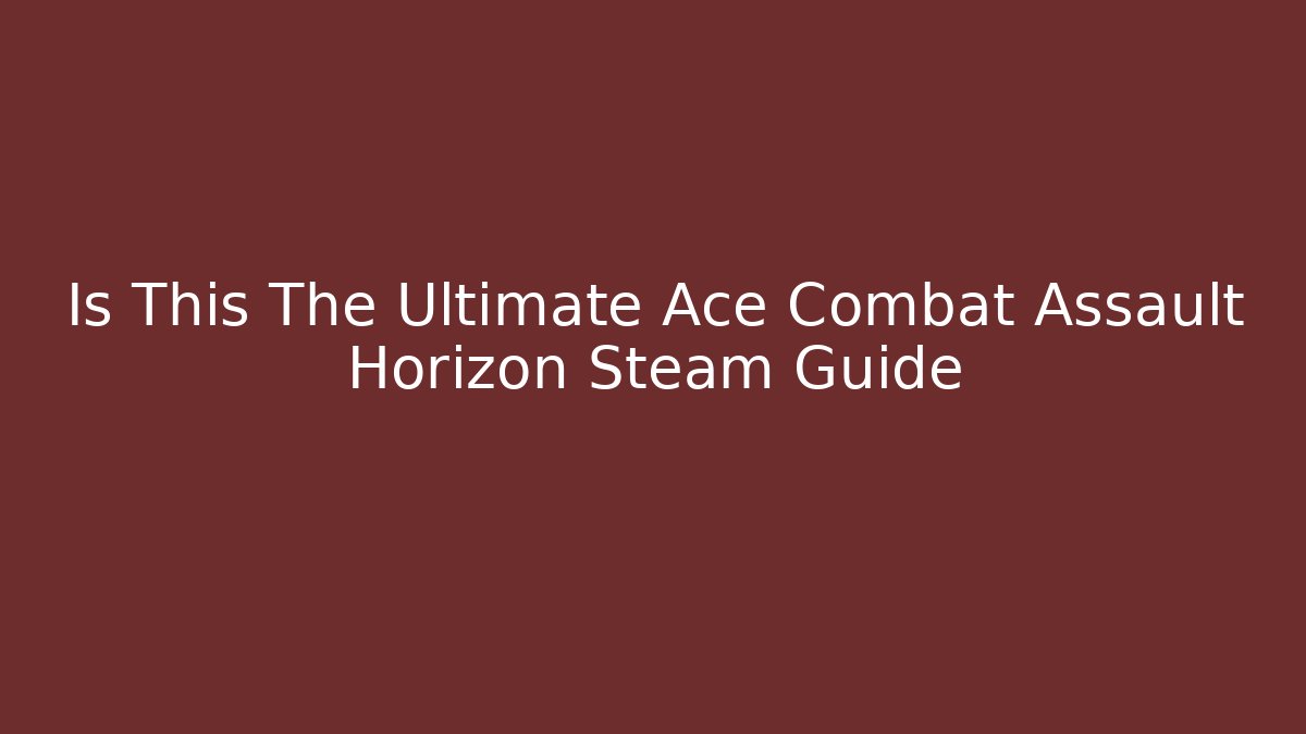 Is This The Ultimate Ace Combat Assault Horizon Steam Guide