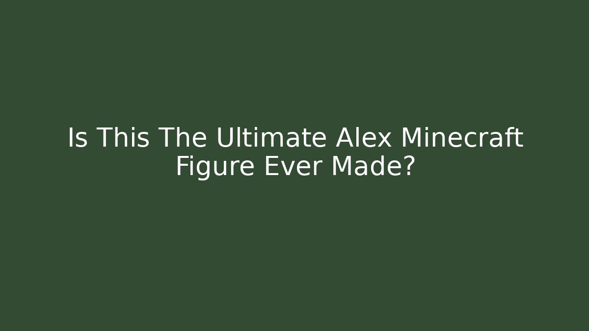 Is This The Ultimate Alex Minecraft Figure Ever Made?