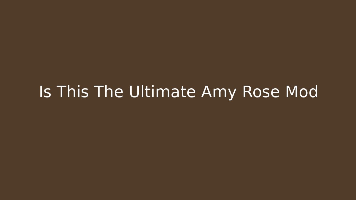 Is This The Ultimate Amy Rose Mod