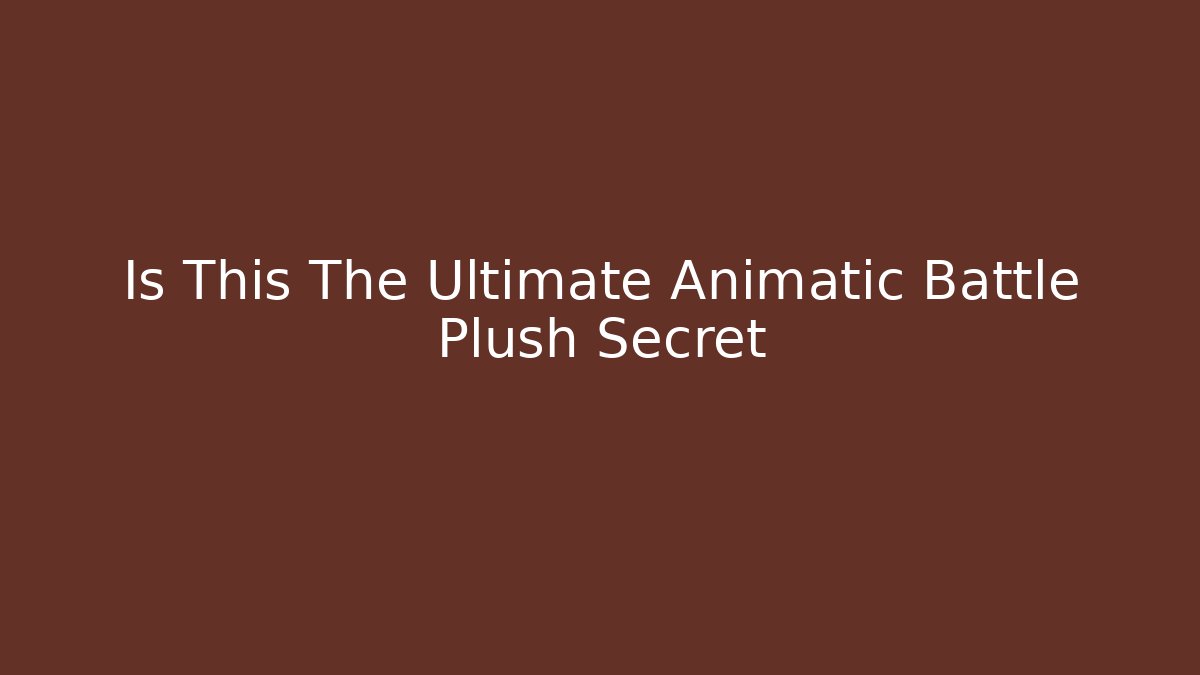 Is This The Ultimate Animatic Battle Plush Secret