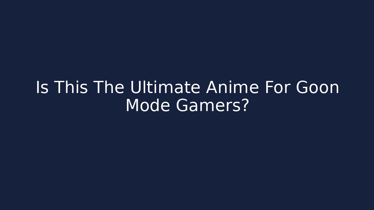 Is This The Ultimate Anime For Goon Mode Gamers? - Critter Realm