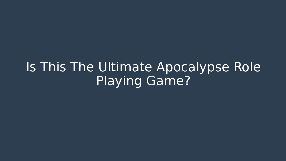 Is This The Ultimate Apocalypse Role Playing Game?