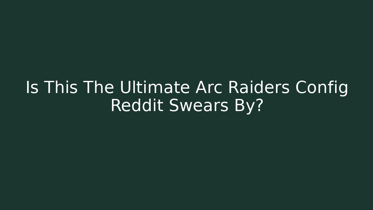 Is This The Ultimate Arc Raiders Config Reddit Swears By?