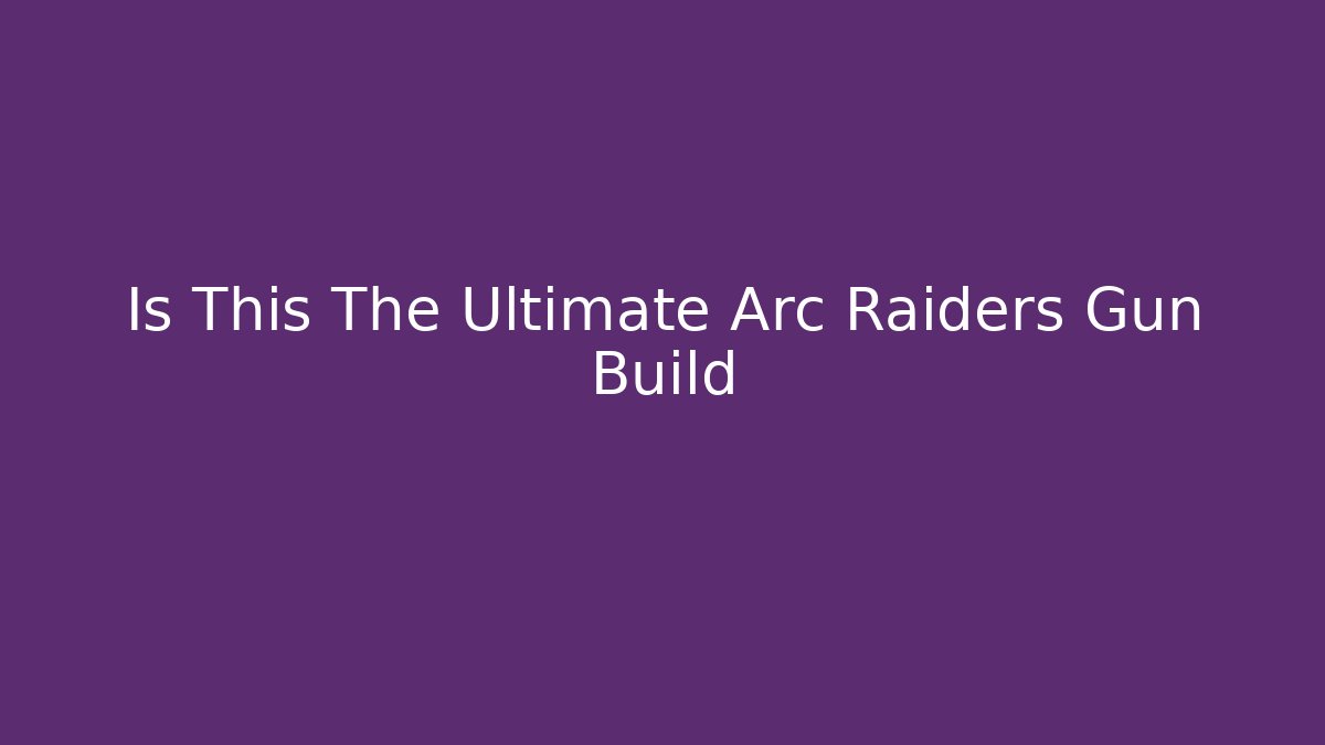 Is This The Ultimate Arc Raiders Gun Build