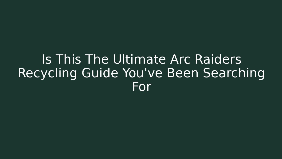 Is This The Ultimate Arc Raiders Recycling Guide You’ve Been Searching For