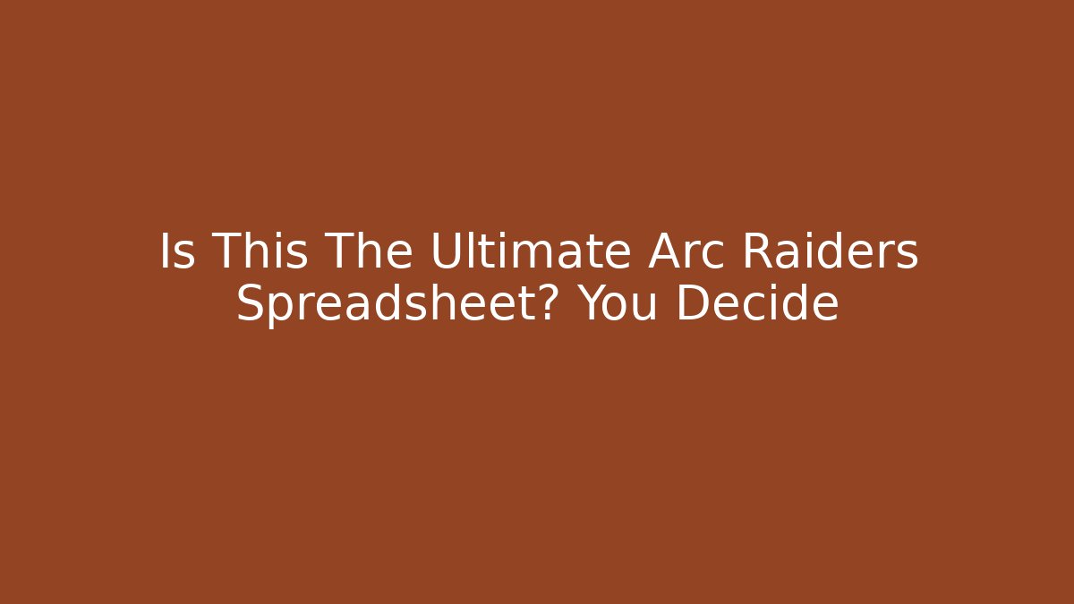 Is This The Ultimate Arc Raiders Spreadsheet? You Decide
