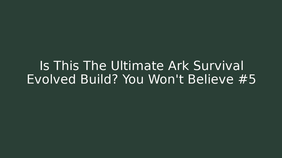 Is This The Ultimate Ark Survival Evolved Build? You Won't Believe #5