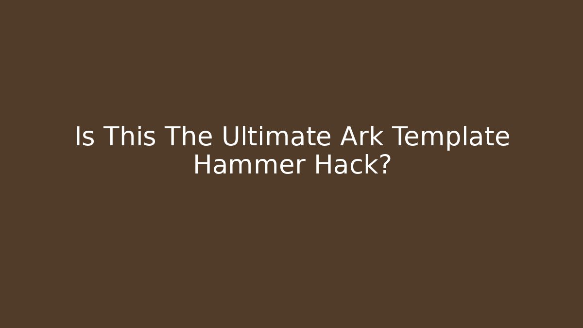 Is This The Ultimate Ark Template Hammer Hack?
