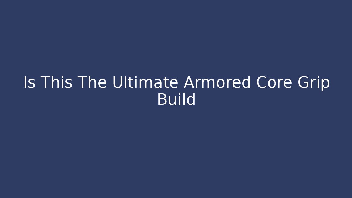 Is This The Ultimate Armored Core Grip Build