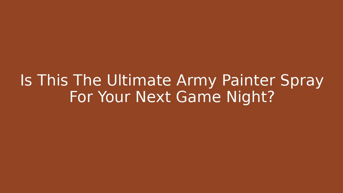 Is This The Ultimate Army Painter Spray For Your Next Game Night?