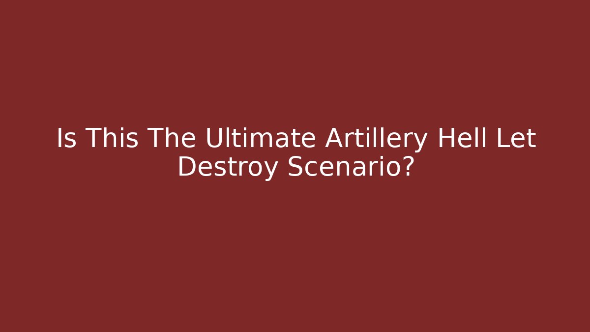 Is This The Ultimate Artillery Hell Let Destroy Scenario?