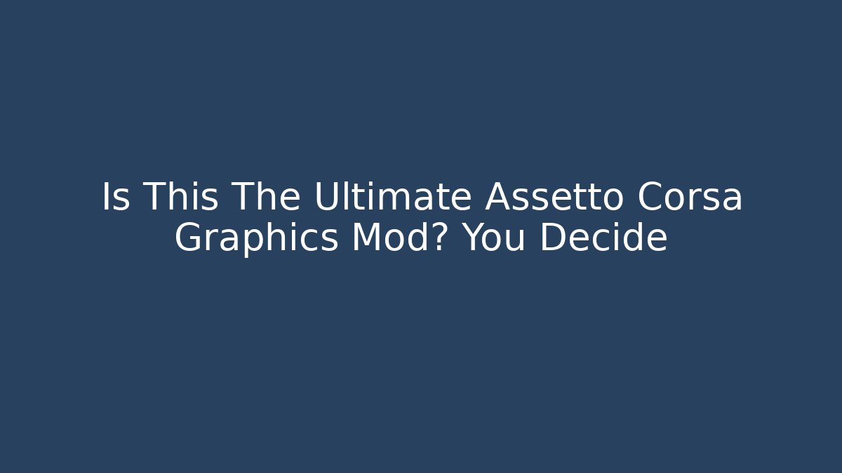 Is This The Ultimate Assetto Corsa Graphics Mod? You Decide