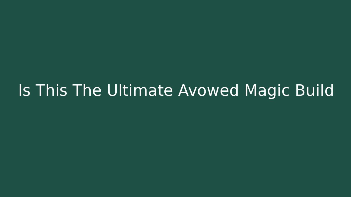 Is This The Ultimate Avowed Magic Build
